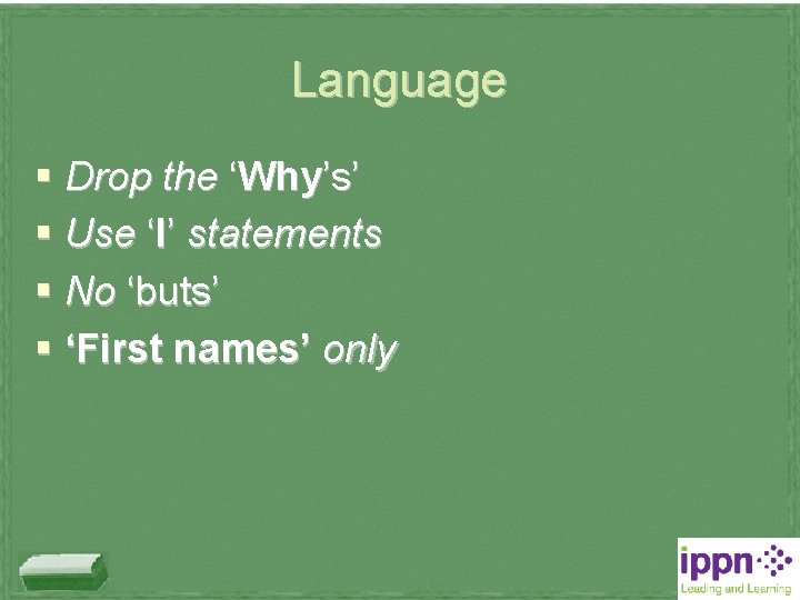 Language § Drop the ‘Why’s’ § Use ‘I’ statements § No ‘buts’ § ‘First