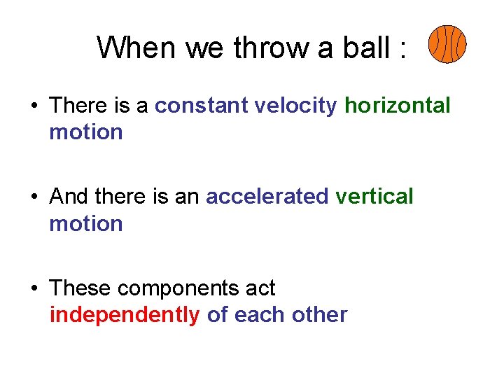 When we throw a ball : • There is a constant velocity horizontal motion