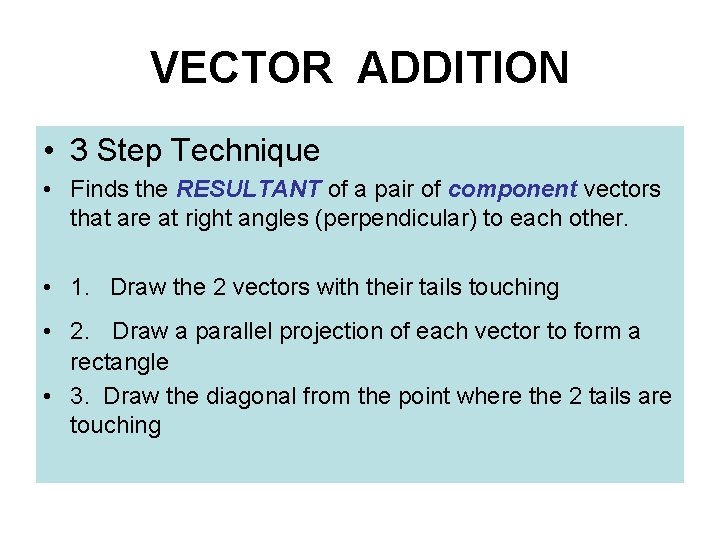 VECTOR ADDITION • 3 Step Technique • Finds the RESULTANT of a pair of