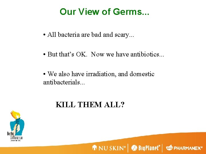 Our View of Germs. . . • All bacteria are bad and scary. .