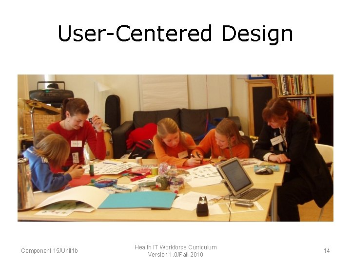 User-Centered Design Component 15/Unit 1 b Health IT Workforce Curriculum Version 1. 0/Fall 2010