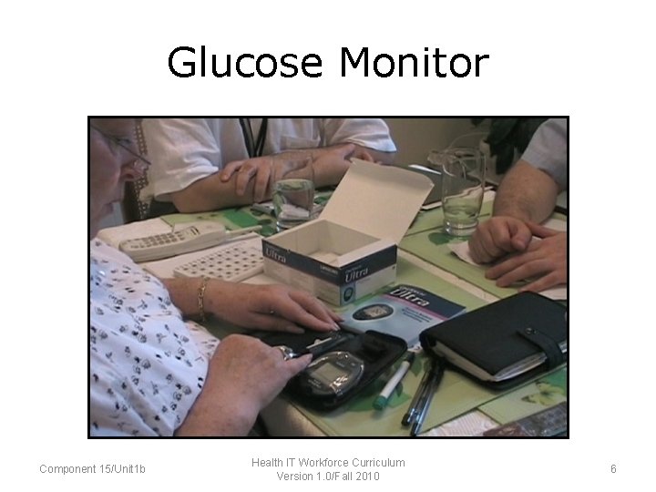 Glucose Monitor Component 15/Unit 1 b Health IT Workforce Curriculum Version 1. 0/Fall 2010