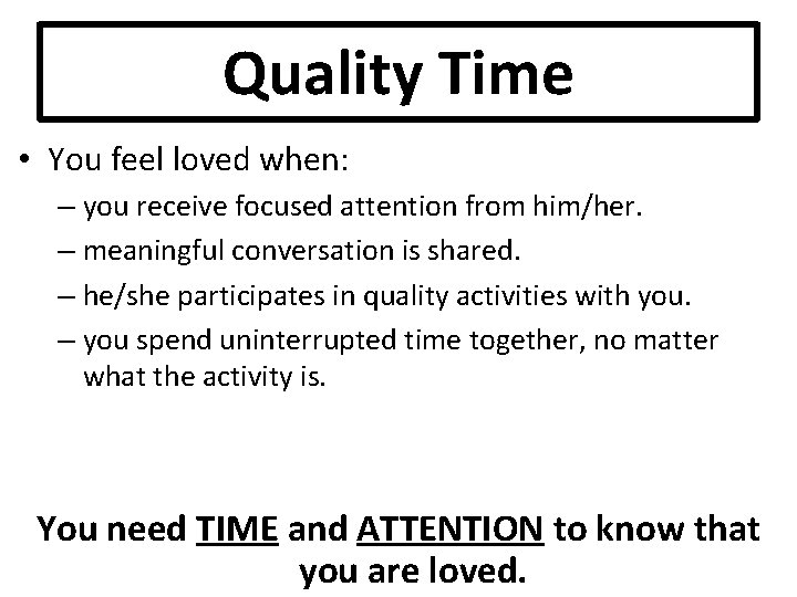 Quality Time • You feel loved when: – you receive focused attention from him/her.