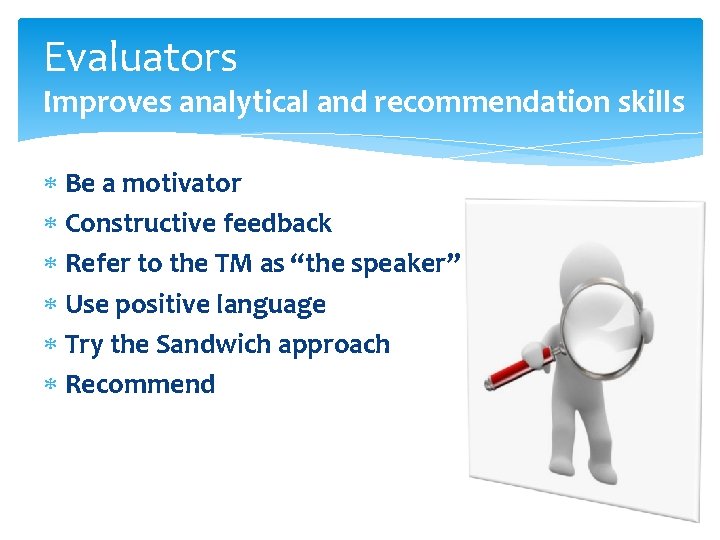 Evaluators Improves analytical and recommendation skills Be a motivator Constructive feedback Refer to the