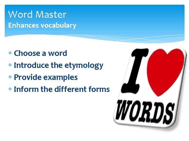 Word Master Enhances vocabulary Choose a word Introduce the etymology Provide examples Inform the