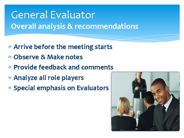 General Evaluator Overall analysis & recommendations Arrive before the meeting starts Observe & Make