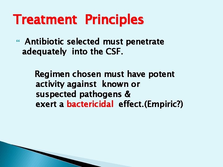Treatment Principles Antibiotic selected must penetrate adequately into the CSF. Regimen chosen must have Treatment Principles Antibiotic selected must penetrate adequately into the CSF. Regimen chosen must have