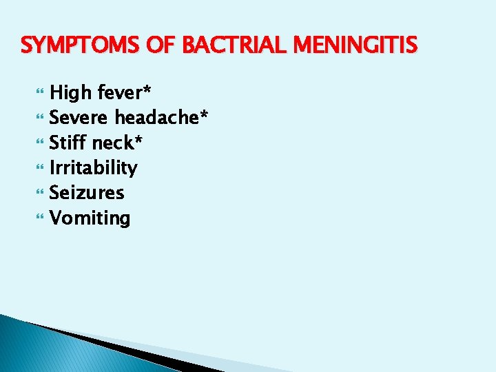 SYMPTOMS OF BACTRIAL MENINGITIS High fever* Severe headache* Stiff neck* Irritability Seizures Vomiting SYMPTOMS OF BACTRIAL MENINGITIS High fever* Severe headache* Stiff neck* Irritability Seizures Vomiting
