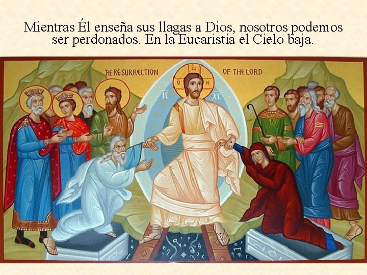 Mientras Él enseña sus llagas a Dios, nosotros podemos ser perdonados. En la Eucaristía