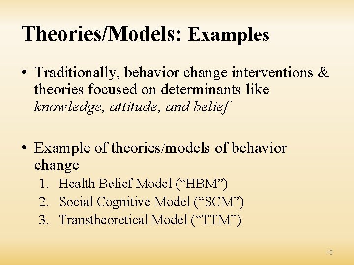 Theories/Models: Examples • Traditionally, behavior change interventions & theories focused on determinants like knowledge,