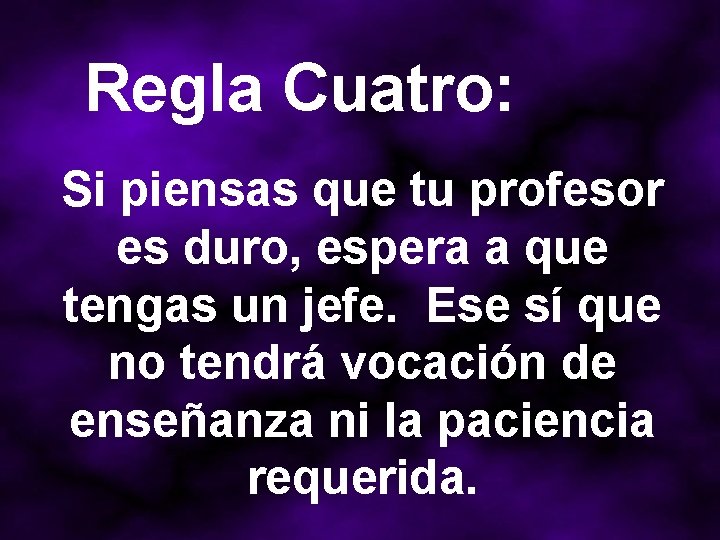 Regla Cuatro: Si piensas que tu profesor es duro, espera a que tengas un