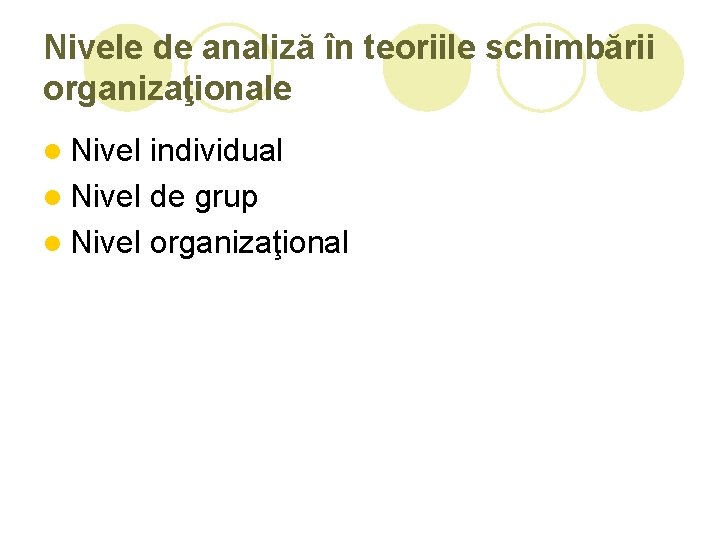 Nivele de analiză în teoriile schimbării organizaţionale l Nivel individual l Nivel de grup