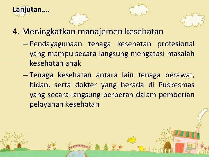 Lanjutan…. 4. Meningkatkan manajemen kesehatan – Pendayagunaan tenaga kesehatan profesional yang mampu secara langsung