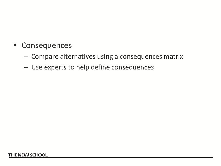  • Consequences – Compare alternatives using a consequences matrix – Use experts to