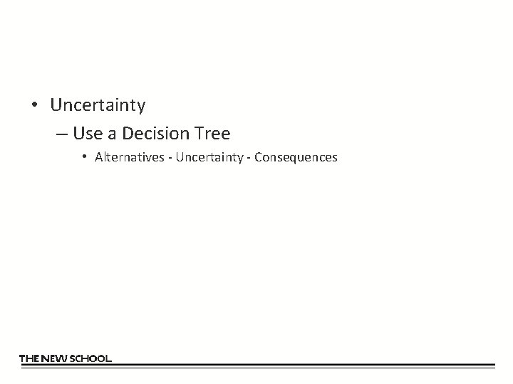  • Uncertainty – Use a Decision Tree • Alternatives - Uncertainty - Consequences