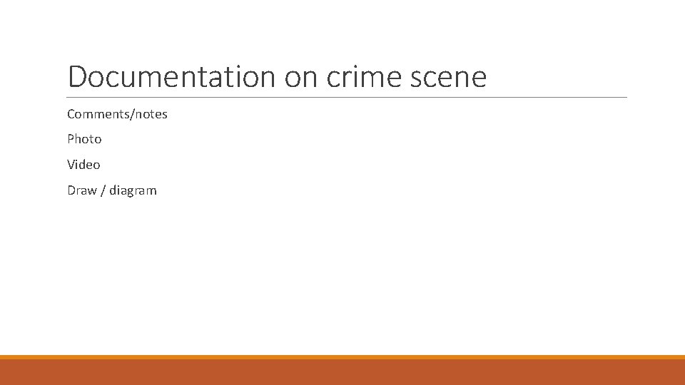 Documentation on crime scene Comments/notes Photo Video Draw / diagram 