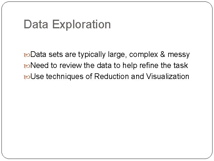 Data Exploration Data sets are typically large, complex & messy Need to review the Data Exploration Data sets are typically large, complex & messy Need to review the