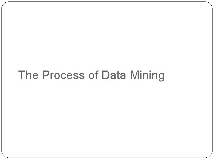The Process of Data Mining The Process of Data Mining