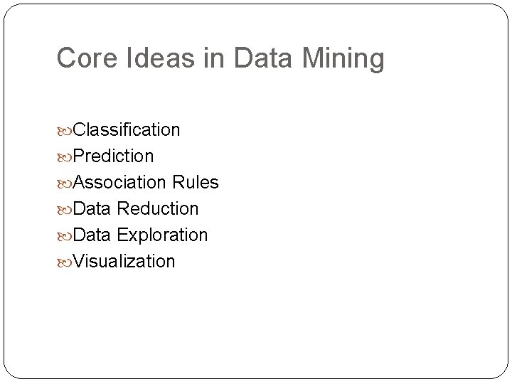 Core Ideas in Data Mining Classification Prediction Association Rules Data Reduction Data Exploration Visualization Core Ideas in Data Mining Classification Prediction Association Rules Data Reduction Data Exploration Visualization