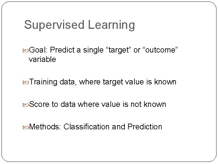 Supervised Learning Goal: Predict a single “target” or “outcome” variable Training data, where target Supervised Learning Goal: Predict a single “target” or “outcome” variable Training data, where target