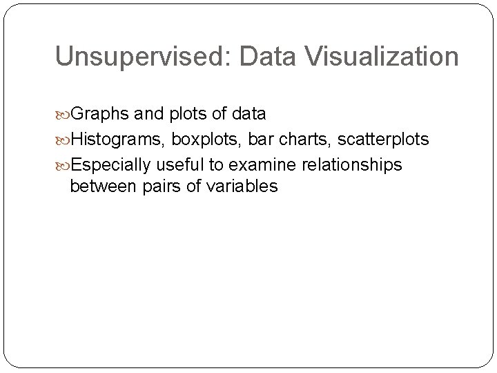 Unsupervised: Data Visualization Graphs and plots of data Histograms, boxplots, bar charts, scatterplots Especially Unsupervised: Data Visualization Graphs and plots of data Histograms, boxplots, bar charts, scatterplots Especially