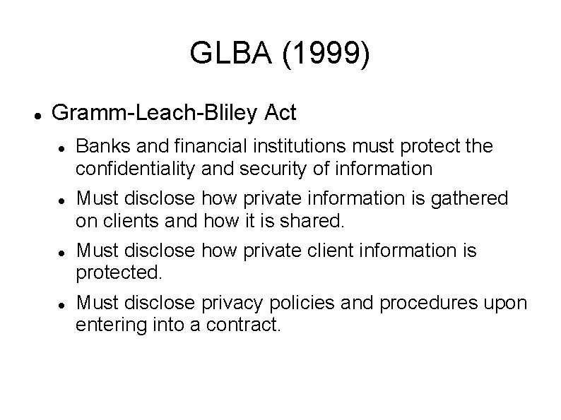 GLBA (1999) Gramm-Leach-Bliley Act Banks and financial institutions must protect the confidentiality and security