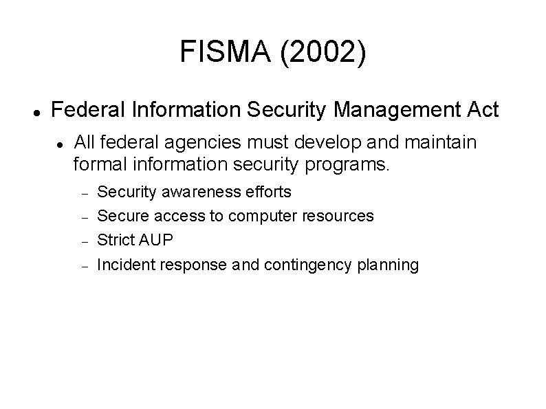 FISMA (2002) Federal Information Security Management Act All federal agencies must develop and maintain