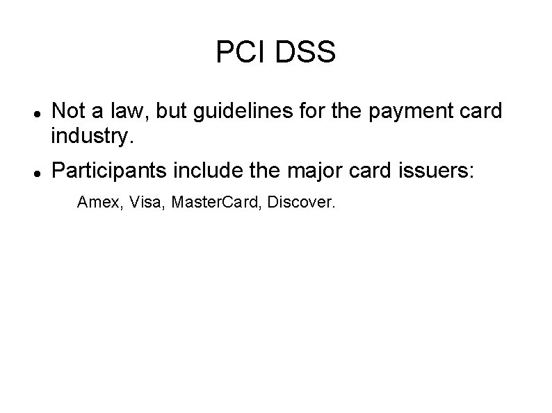 PCI DSS Not a law, but guidelines for the payment card industry. Participants include