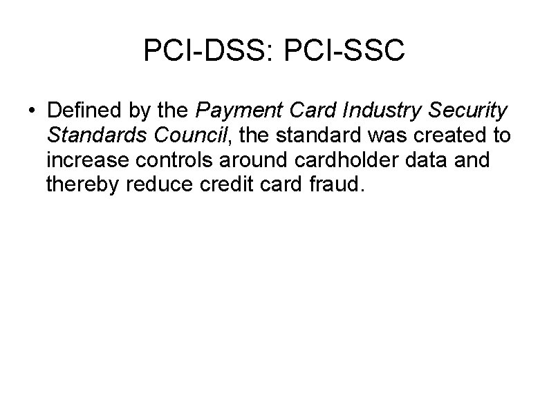 PCI-DSS: PCI-SSC • Defined by the Payment Card Industry Security Standards Council, the standard