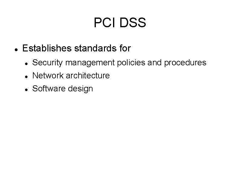 PCI DSS Establishes standards for Security management policies and procedures Network architecture Software design