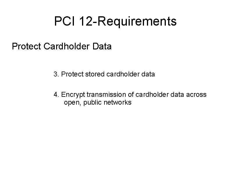 PCI 12 -Requirements Protect Cardholder Data 3. Protect stored cardholder data 4. Encrypt transmission