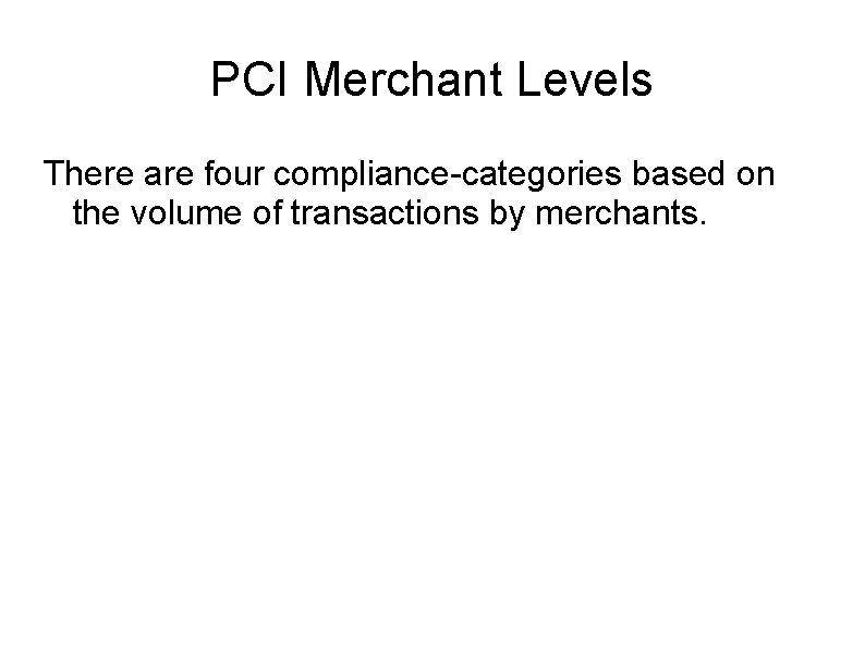 PCI Merchant Levels There are four compliance-categories based on the volume of transactions by