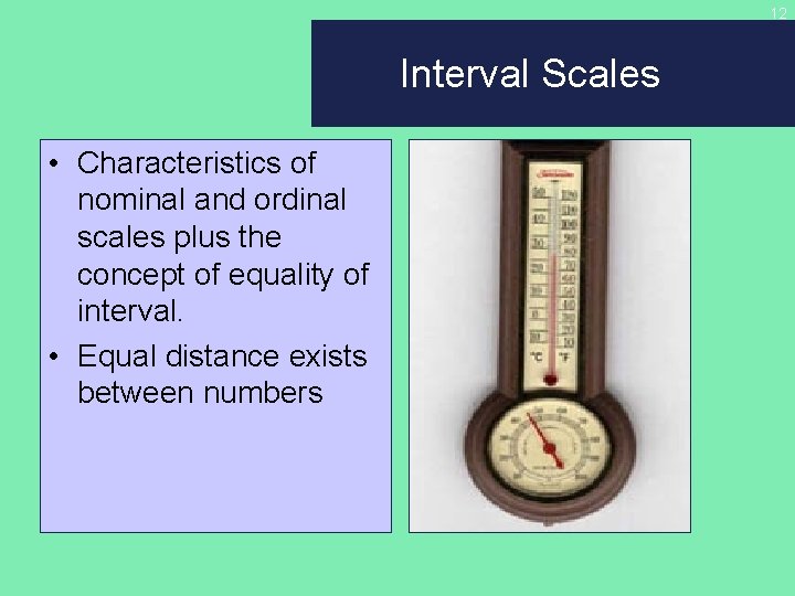 12 Interval Scales • Characteristics of nominal and ordinal scales plus the concept of