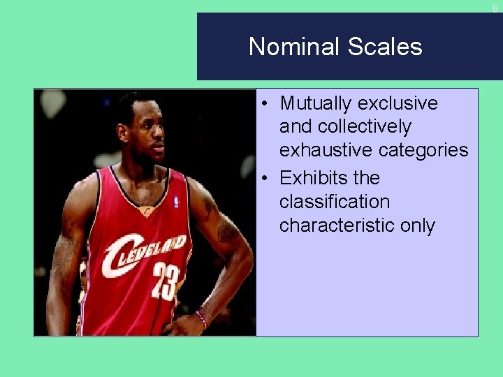 8 Nominal Scales • Mutually exclusive and collectively exhaustive categories • Exhibits the classification