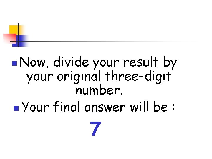 Now, divide your result by your original three-digit number. n Your final answer will