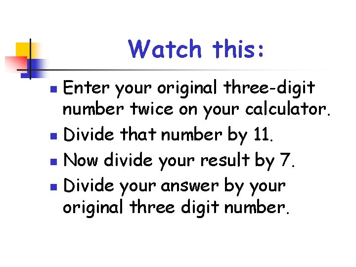 Watch this: Enter your original three-digit number twice on your calculator. n Divide that