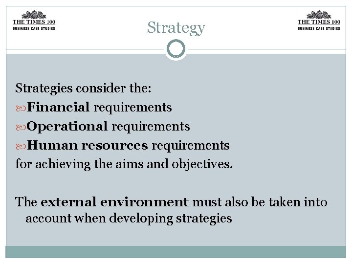 Strategy Strategies consider the: Financial requirements Operational requirements Human resources requirements for achieving the