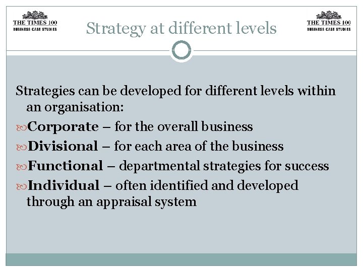 Strategy at different levels Strategies can be developed for different levels within an organisation: