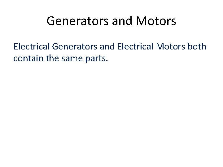 Generators and Motors Electrical Generators and Electrical Motors both contain the same parts. 