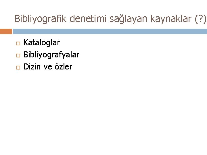 Bibliyografik denetimi sağlayan kaynaklar (? ) Kataloglar Bibliyografyalar Dizin ve özler 