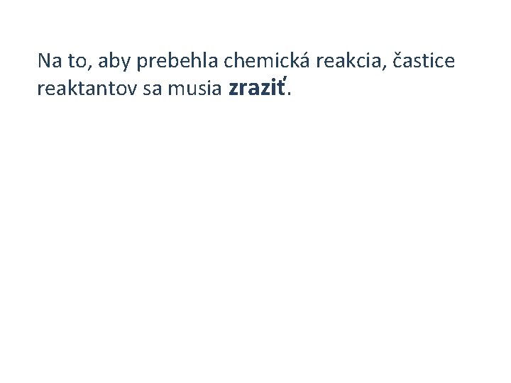 Na to, aby prebehla chemická reakcia, častice reaktantov sa musia zraziť. 