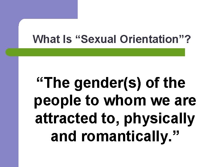 What Is “Sexual Orientation”? “The gender(s) of the people to whom we are attracted