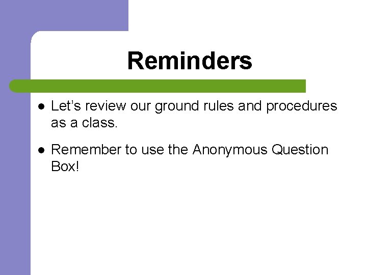 Reminders l Let’s review our ground rules and procedures as a class. l Remember