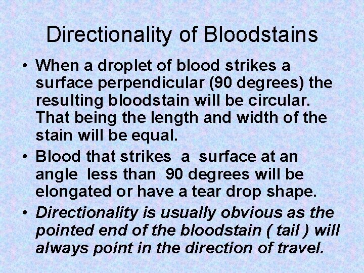 Directionality of Bloodstains • When a droplet of blood strikes a surface perpendicular (90