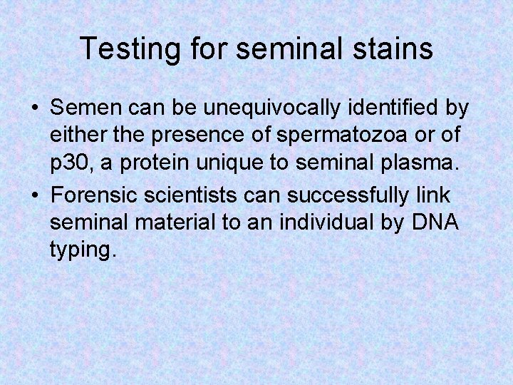Testing for seminal stains • Semen can be unequivocally identified by either the presence