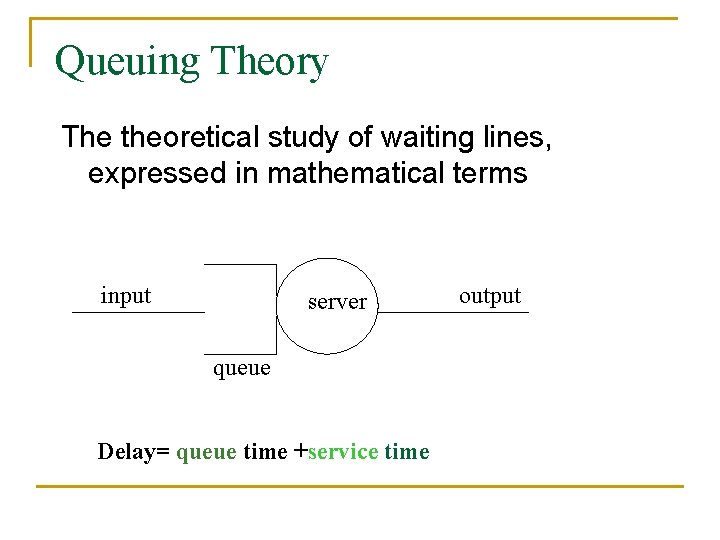 Queuing Theory The theoretical study of waiting lines, expressed in mathematical terms input server