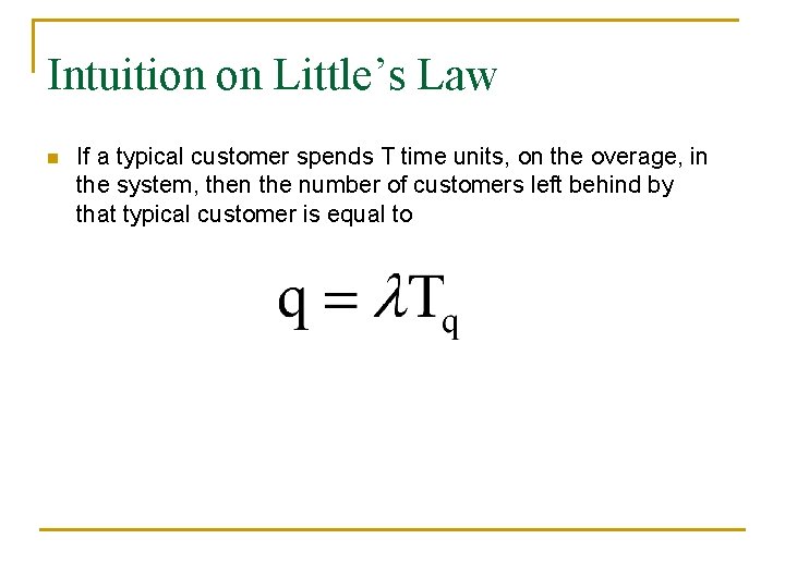 Intuition on Little’s Law n If a typical customer spends T time units, on