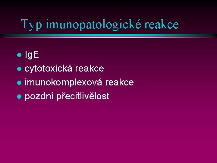 Typ imunopatologické reakce Ig. E l cytotoxická reakce l imunokomplexová reakce l pozdní přecitlivělost