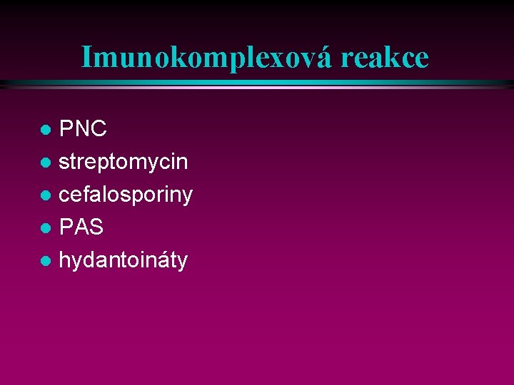 Imunokomplexová reakce PNC l streptomycin l cefalosporiny l PAS l hydantoináty l 