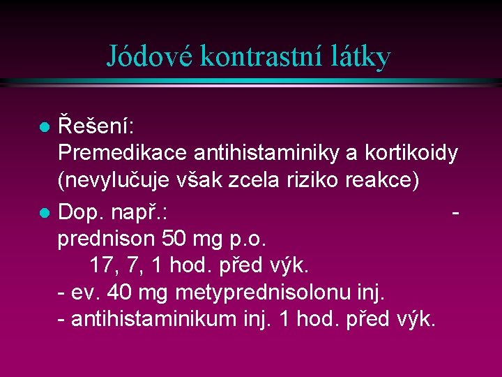 Jódové kontrastní látky Řešení: Premedikace antihistaminiky a kortikoidy (nevylučuje však zcela riziko reakce) l